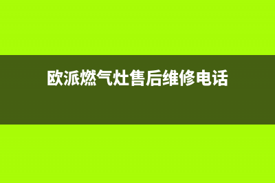 欧派燃气灶售后维修电话/售后24小时厂家4002023已更新(2023更新)(欧派燃气灶售后维修电话)