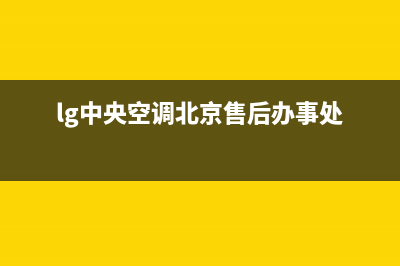 LG中央空调售后维修服务电话(lg中央空调北京售后办事处)