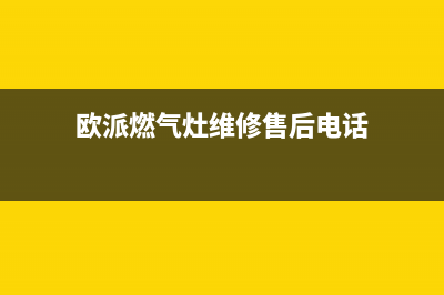 欧派燃气灶维修电话24小时服务(欧派燃气灶维修售后电话)