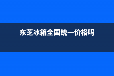 东芝冰箱全国统一服务热线|售后服务24小时咨询电话(2023更新)(东芝冰箱全国统一价格吗)