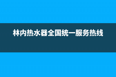 林内热水器全国服务热线/售后24小时厂家客服中心(2022更新)(林内热水器全国统一服务热线)