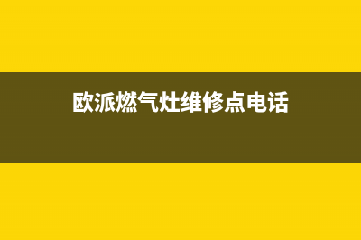 欧派燃气灶维修电话24小时服务/售后400总部电话(2023更新)(欧派燃气灶维修点电话)