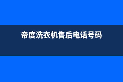 帝度洗衣机售后服务电话全国统一客服咨询电话(帝度洗衣机售后电话号码)