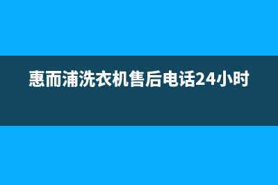 惠而浦洗衣机售后服务热线电话全国统一厂家24小时客户服务预约400电话(惠而浦洗衣机售后电话24小时)