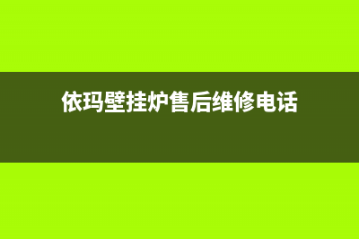 依玛壁挂炉售后服务维修电话/维修电话已更新(2022更新)(依玛壁挂炉售后维修电话)