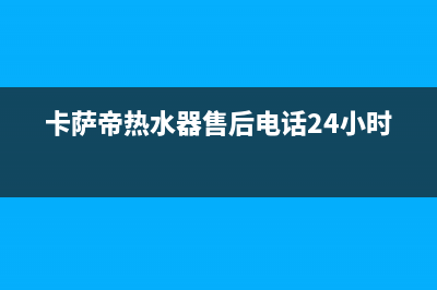 卡萨帝热水器售后维修电话/售后服务网点400(2023更新)(卡萨帝热水器售后电话24小时)