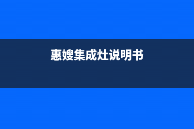 惠普生集成灶售后维修电话(惠嫂集成灶说明书)