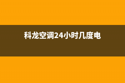 科龙空调24小时服务/售后服务24小时网点400(2022更新)(科龙空调24小时几度电)