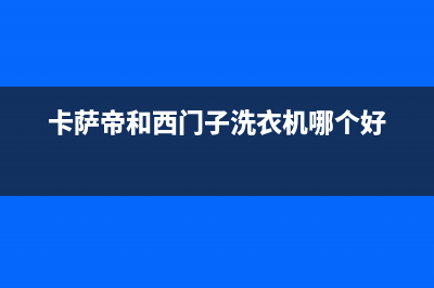 卡萨帝洗衣机售后服务电话24小时全国统一厂家24小时技术支持服务热线(卡萨帝和西门子洗衣机哪个好)