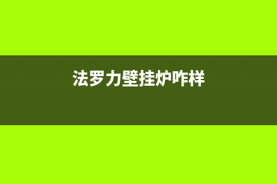 法罗力壁挂炉售后维修电话/全国售后服务电话(2023更新)(法罗力壁挂炉咋样)