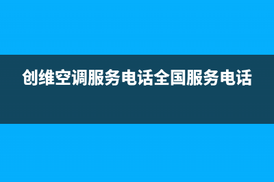 创维空调服务电话24小时/售后服务网点电话2023已更新(2023更新)(创维空调服务电话全国服务电话)