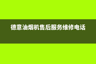 德意油烟机售后服务维修电话/售后服务24小时网点电话2023已更新(2023更新)(德意油烟机售后服务维修电话)