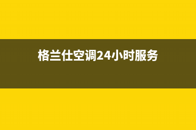 格兰仕空调24小时服务电话2022已更新(2022更新)(格兰仕空调24小时服务)