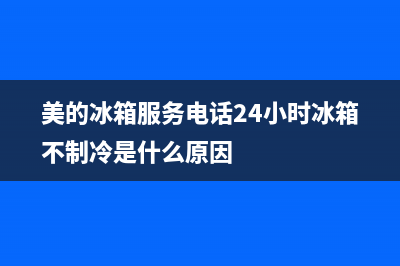 美的冰箱服务电话24小时|全国统一厂家服务中心客户服务电话2022已更新(2022更新)(美的冰箱服务电话24小时冰箱不制冷是什么原因)