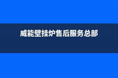 威能壁挂炉售后服务热线/服务电话24小时热线已更新(2023更新)(威能壁挂炉售后服务总部)