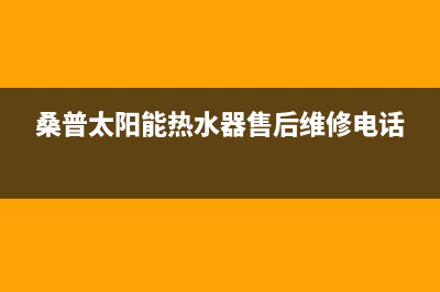 桑普太阳能热水器售后服务电话/维修电话号码已更新(2023更新)(桑普太阳能热水器售后维修电话)