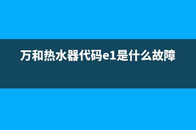 万和热水器代码e2(万和热水器代码e1是什么故障)