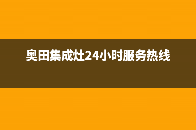 奥田集成灶售后服务电话(奥田集成灶24小时服务热线)