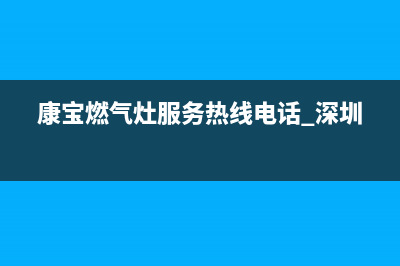 康宝燃气灶服务24小时热线/全国统一客服24小时服务预约2023已更新(2023更新)(康宝燃气灶服务热线电话 深圳)