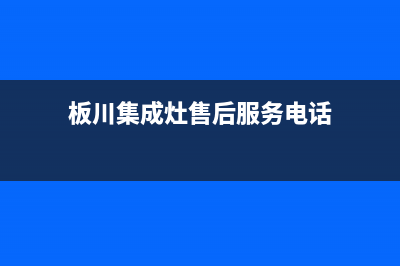 板川集成灶售后维修电话(板川集成灶售后服务电话)