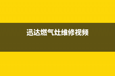 迅达燃气灶维修售后服务电话/售后服务网点服务预约2023已更新(2023更新)(迅达燃气灶维修视频)