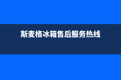 斯麦格冰箱售后服务电话|全国统一客服24小时服务预约(2023更新)(斯麦格冰箱售后服务热线)