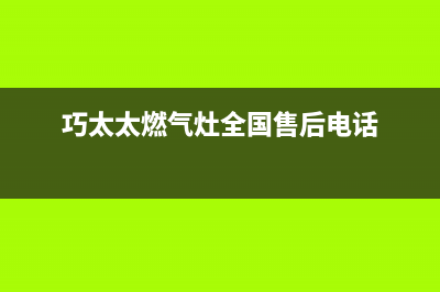 巧太太燃气灶全国售后电话/全国统一客服咨询电话(2023更新)(巧太太燃气灶全国售后电话)