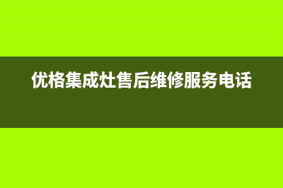 优格集成灶售后维修电话(优格集成灶售后维修服务电话)