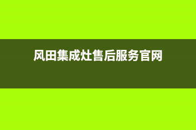 风田集成灶售后电话号码(风田集成灶售后服务官网)