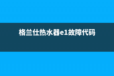 格兰仕热水器报e6故障代码(格兰仕热水器e1故障代码)