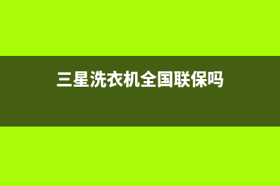 三星洗衣机全国统一服务热线售后服务中心(三星洗衣机全国联保吗)