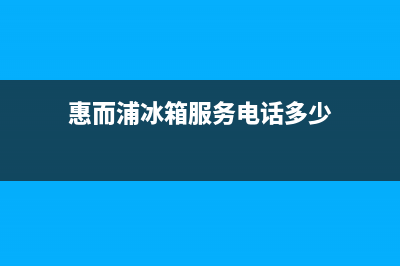 惠而浦冰箱服务24小时热线电话|全国统一服务电话号码(2023更新)(惠而浦冰箱服务电话多少)