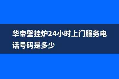 华帝壁挂炉24小时服务热线电话/售后服务电话查询已更新(2023更新)(华帝壁挂炉24小时上门服务电话号码是多少)