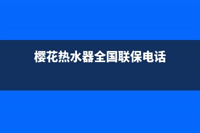 樱花热水器全国统一服务热线/全国统一厂家服务中心客户服务电话已更新(2023更新)(樱花热水器全国联保电话)