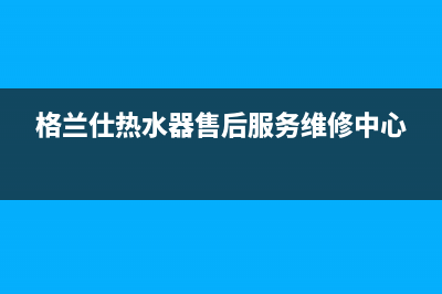 格兰仕热水器售后服务电话/售后24小时厂家咨询服务(2023更新)(格兰仕热水器售后服务维修中心)