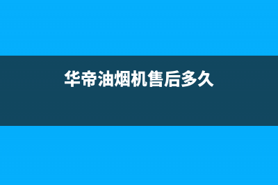 华帝油烟机售后维修服务电话号码/售后400总部电话已更新(2023更新)(华帝油烟机售后多久)