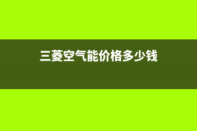 三菱空气能售后24小时厂家400已更新(2022更新)(三菱空气能价格多少钱)