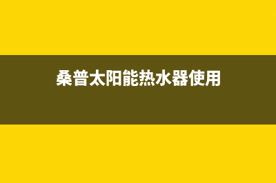 桑普太阳能热水器售后服务电话已更新(2023更新)(桑普太阳能热水器使用)