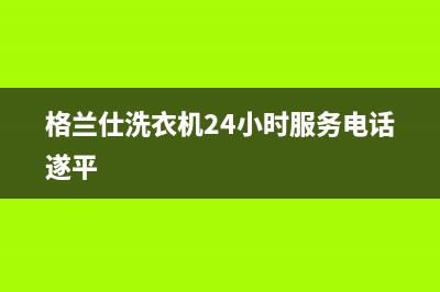 格兰仕洗衣机24小时人工服务售后服务网点24小时400服务电话(格兰仕洗衣机24小时服务电话遂平)