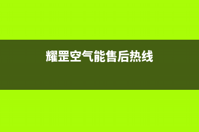 耀罡空气能售后服务网点24小时400服务电话2023已更新(2023更新)(耀罡空气能售后热线)