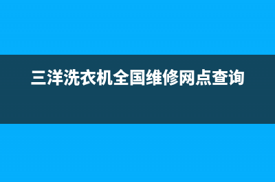 三洋洗衣机全国统一服务热线售后服务24小时维修电话(三洋洗衣机全国维修网点查询)