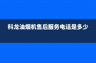 科龙油烟机售后维修电话/售后400中心电话(2023更新)(科龙油烟机售后服务电话是多少)