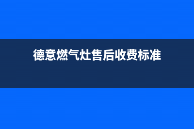 德意燃气灶售后维修服务电话(德意燃气灶售后收费标准)