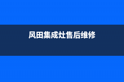 风田集成灶售后电话号码(风田集成灶售后维修)