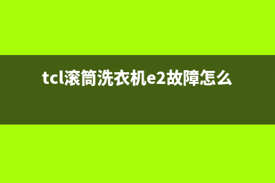 TCL滚筒洗衣机e2故障代码(tcl滚筒洗衣机e2故障怎么解决)