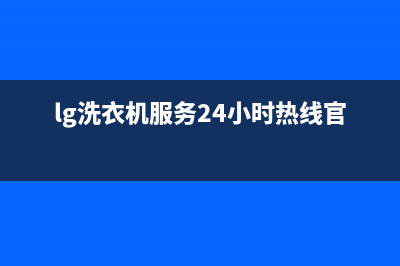 LG洗衣机服务24小时热线售后服务中心(lg洗衣机服务24小时热线官方)