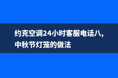 约克空调24小时维修电话/售后服务受理专线已更新(2023更新)(约克空调24小时客服电话八,中秋节灯笼的做法)