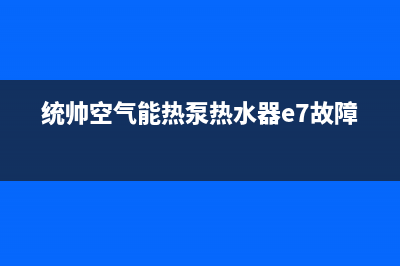 统帅空气能热泵售后服务24小时维修电话2023已更新(2023更新)(统帅空气能热泵热水器e7故障)