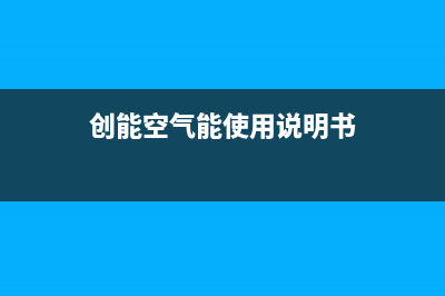 创昇空气能热泵售后服务网点人工400(2023更新)(创能空气能使用说明书)