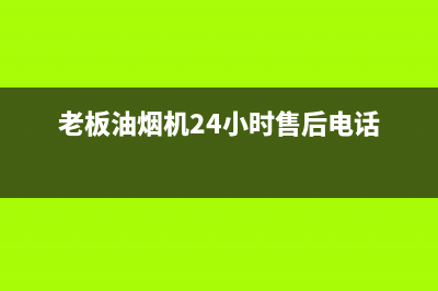 老板油烟机24小时服务电话/售后服务网点人工4002022已更新(2022更新)(老板油烟机24小时售后电话)